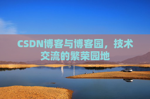 CSDN博客与博客园,技术交流的繁荣园地